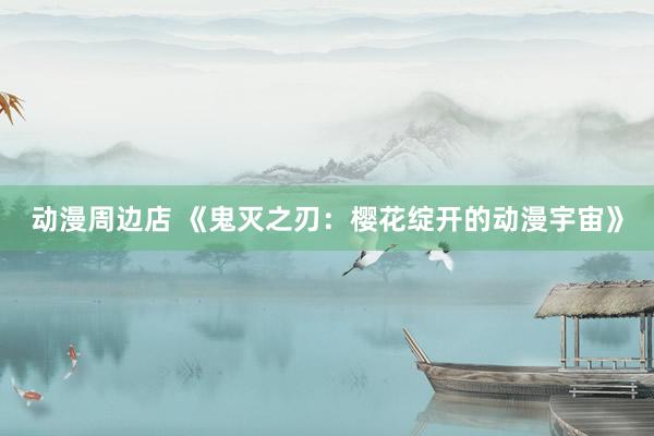 动漫周边店 《鬼灭之刃：樱花绽开的动漫宇宙》