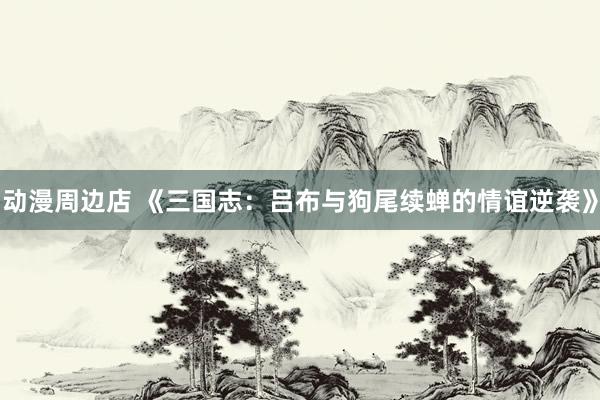 动漫周边店 《三国志：吕布与狗尾续蝉的情谊逆袭》