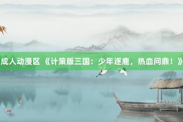 成人动漫区 《计策版三国：少年逐鹿，热血问鼎！》