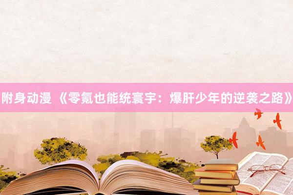 附身动漫 《零氪也能统寰宇：爆肝少年的逆袭之路》